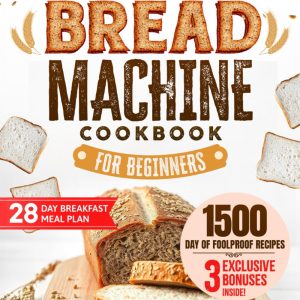 Bread Machine Cookbook for Beginners- Unleash Your Bread Machine's Potential- 1500 Days of Foolproof,Preservative-Free Recipes with Easy-to-Follow Guides and Expert Tips - 1