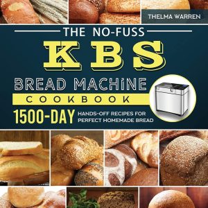 The No-Fuss KBS Bread Machine Cookbook- 1500-Day Hands-Off Recipes for Perfect Homemade Bread - 1